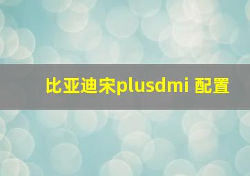 比亚迪宋plusdmi 配置